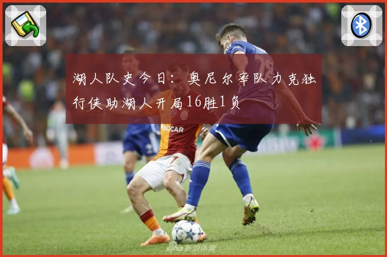 湖人队史今日：奥尼尔率队力克独行侠助湖人开局16胜1负