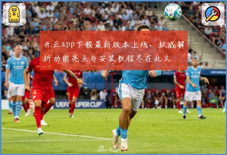开云app下载最新版本上线，权威解析功能亮点与安装教程尽在此文