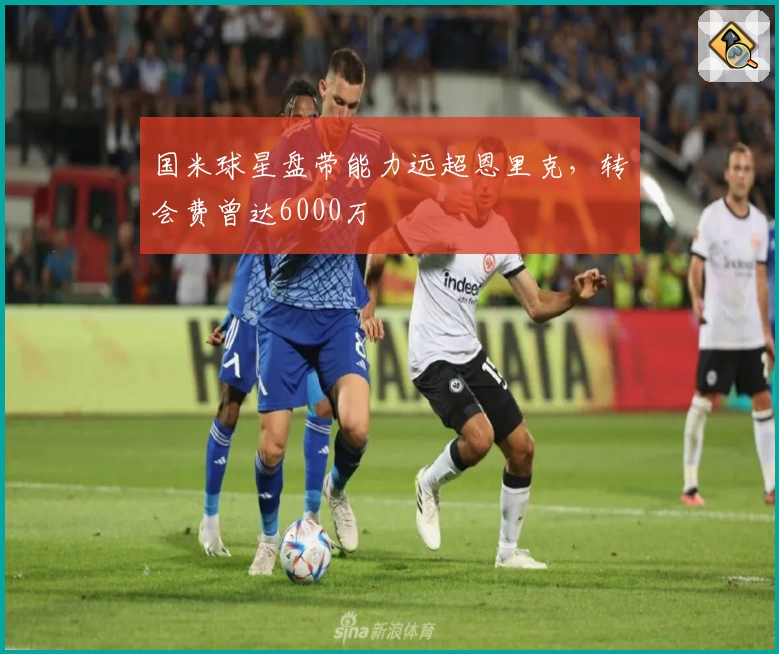 国米球星盘带能力远超恩里克，转会费曾达6000万