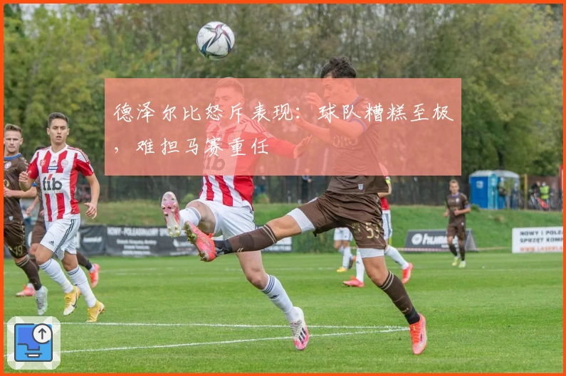 德泽尔比怒斥表现：球队糟糕至极，难担马赛重任