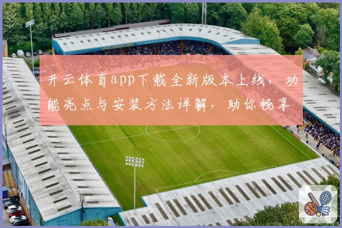 开云体育app下载全新版本上线，功能亮点与安装方法详解，助你畅享极致运动体验