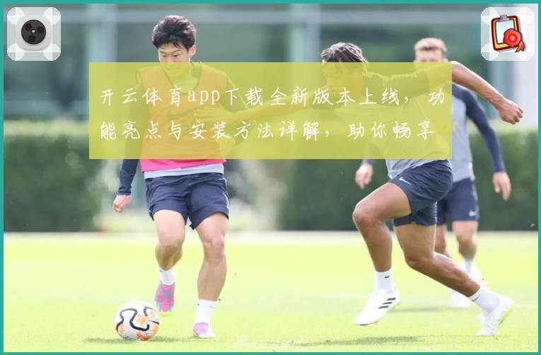 开云体育app下载全新版本上线，功能亮点与安装方法详解，助你畅享极致运动体验