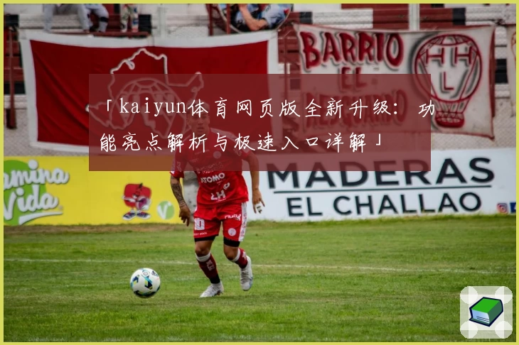 「kaiyun体育网页版全新升级：功能亮点解析与极速入口详解」
