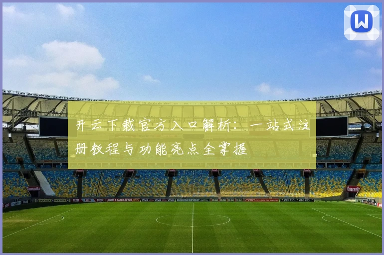 开云下载官方入口解析：一站式注册教程与功能亮点全掌握
