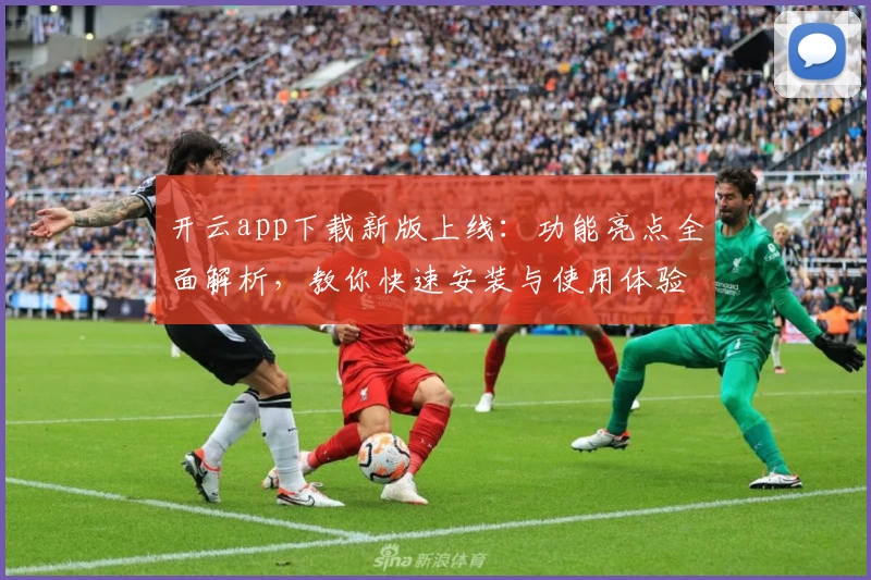 开云app下载新版上线：功能亮点全面解析，教你快速安装与使用体验