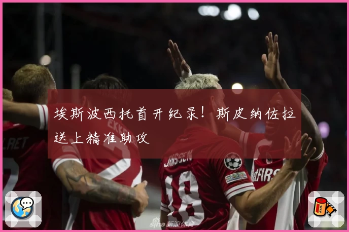 埃斯波西托首开纪录！斯皮纳佐拉送上精准助攻