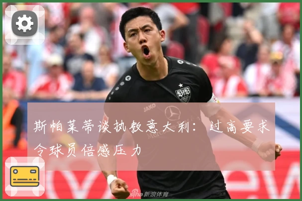 斯帕莱蒂谈执教意大利：过高要求令球员倍感压力