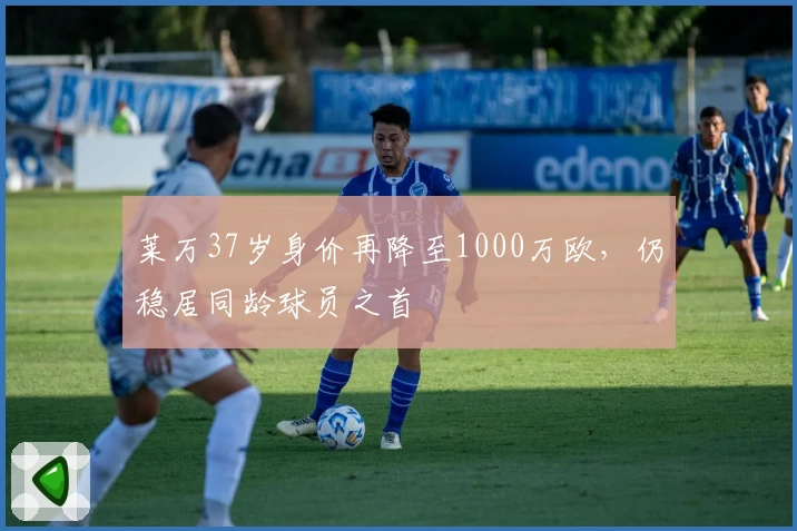 莱万37岁身价再降至1000万欧,仍稳居同龄球员之首