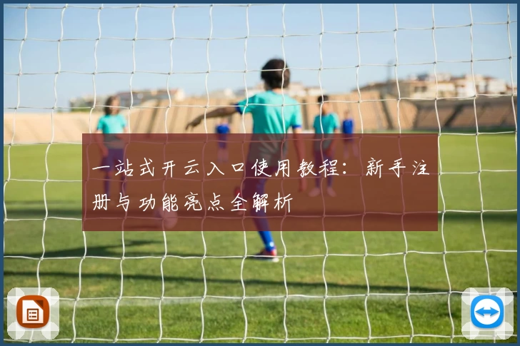 一站式开云入口使用教程：新手注册与功能亮点全解析