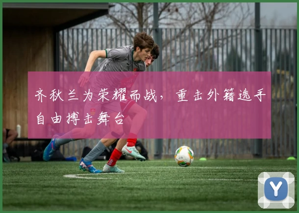 齐秋兰为荣耀而战，重击外籍选手自由搏击舞台