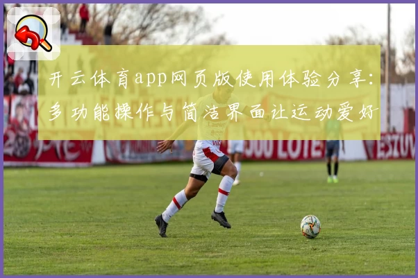 开云体育app网页版使用体验分享：多功能操作与简洁界面让运动爱好者爱不释手