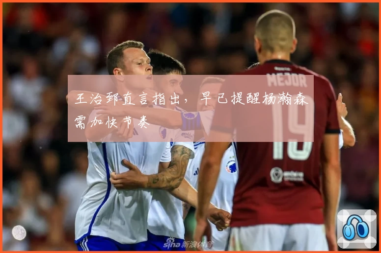 王治郅直言指出，早已提醒杨瀚森需加快节奏