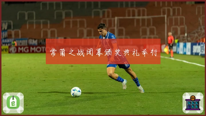 常莆之战闭幕颁奖典礼举行