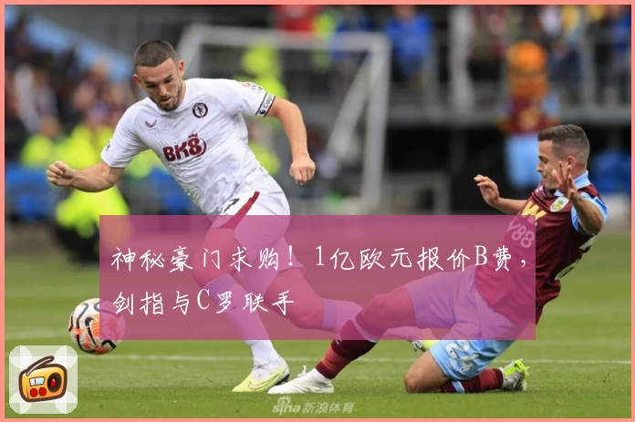 神秘豪门求购！1亿欧元报价B费，剑指与C罗联手