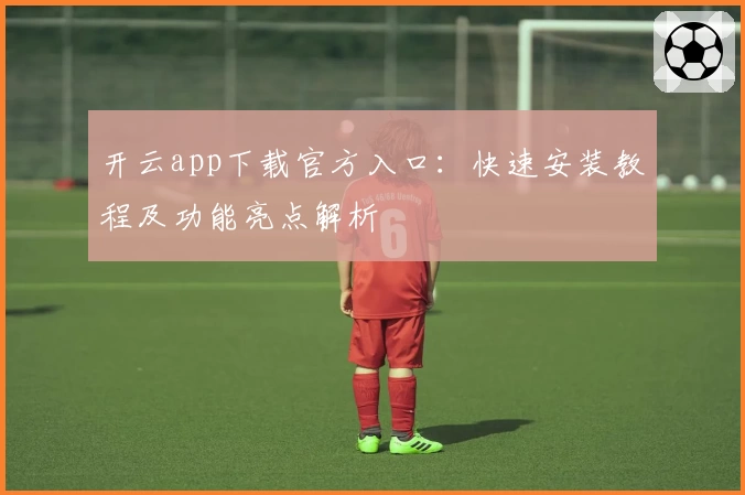 开云app下载官方入口：快速安装教程及功能亮点解析