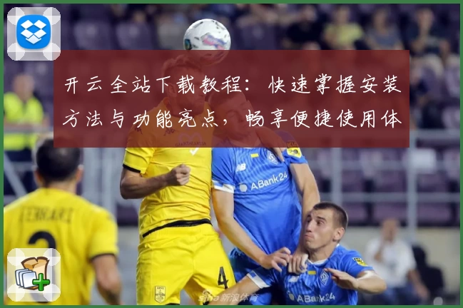 开云全站下载教程：快速掌握安装方法与功能亮点，畅享便捷使用体验