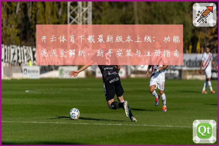 开云体育下载最新版本上线：功能亮点全解析，新手安装与注册指南一览