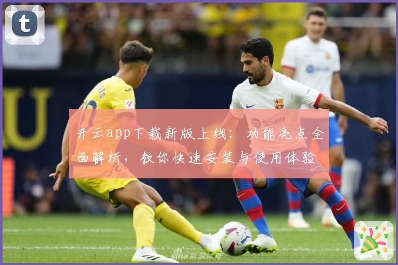 开云app下载新版上线：功能亮点全面解析，教你快速安装与使用体验