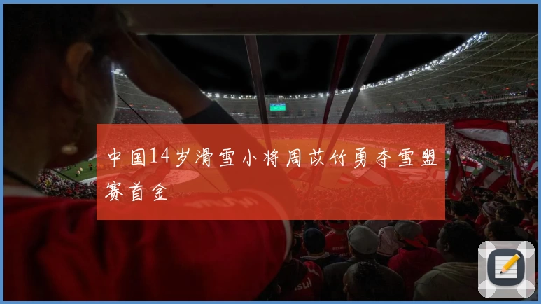 中国14岁滑雪小将周苡竹勇夺雪盟赛首金