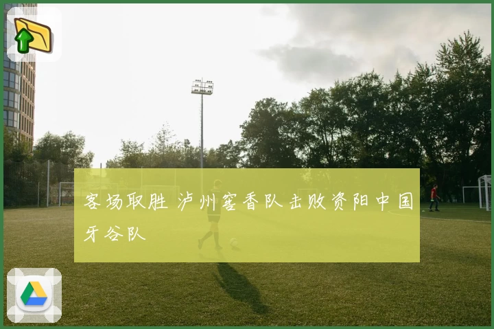 客场取胜 泸州窖香队击败资阳中国牙谷队