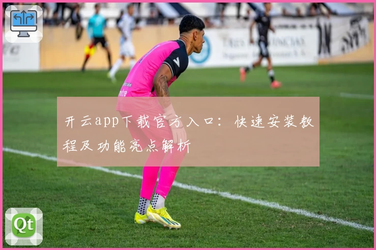 开云app下载官方入口：快速安装教程及功能亮点解析