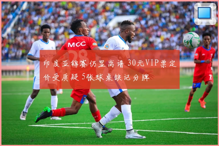 印度亚锦赛仍显离谱 30元VIP票定价受质疑 5张球桌缺记分牌