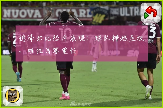 德泽尔比怒斥表现：球队糟糕至极，难担马赛重任