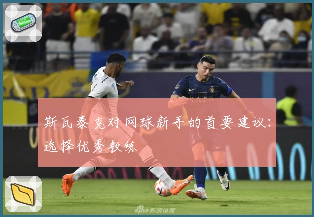 斯瓦泰克对网球新手的首要建议:选择优秀教练